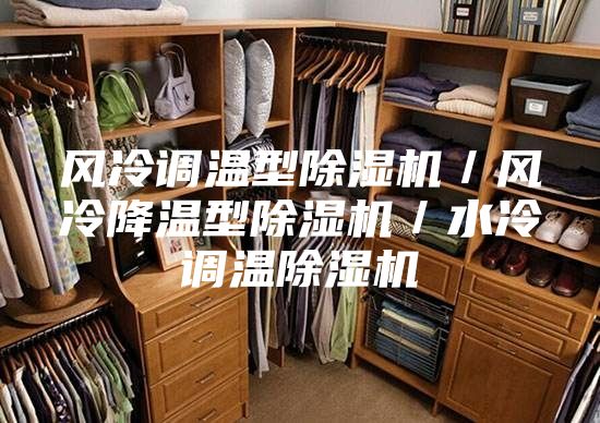 風(fēng)冷調(diào)溫型除濕機(jī)／風(fēng)冷降溫型除濕機(jī)／水冷調(diào)溫除濕機(jī)