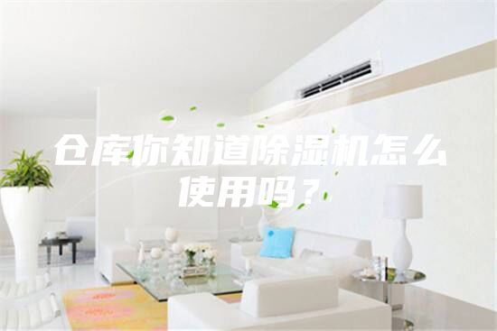 倉庫你知道除濕機(jī)怎么使用嗎？