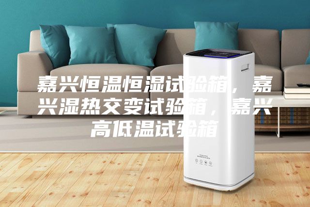 嘉興恒溫恒濕試驗箱，嘉興濕熱交變試驗箱，嘉興高低溫試驗箱