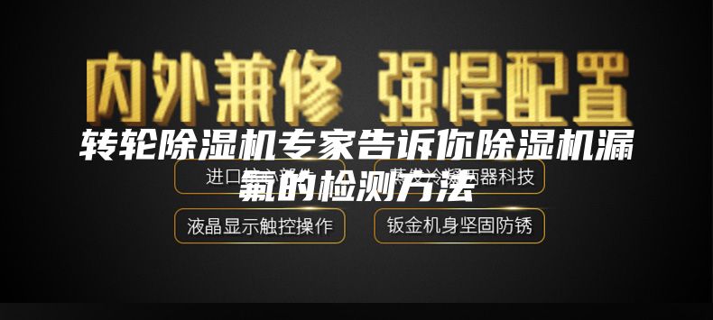 轉(zhuǎn)輪除濕機專家告訴你除濕機漏氟的檢測方法