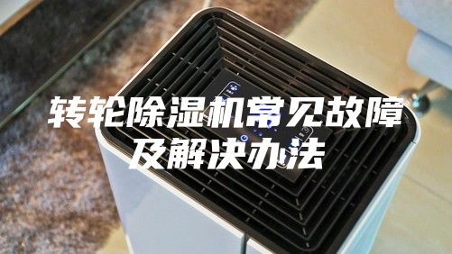 轉(zhuǎn)輪除濕機(jī)常見故障及解決辦法