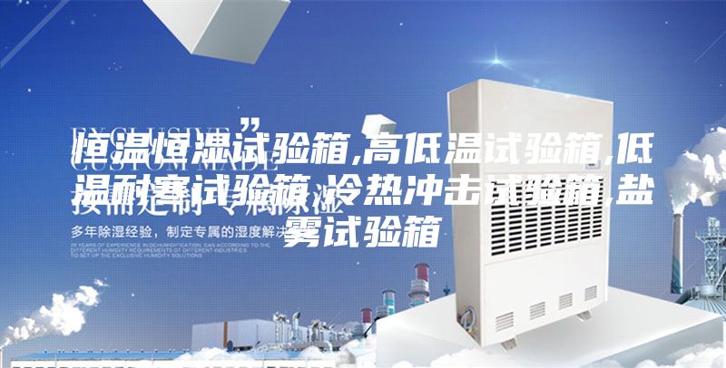 恒溫恒濕試驗(yàn)箱,高低溫試驗(yàn)箱,低溫耐寒試驗(yàn)箱,冷熱沖擊試驗(yàn)箱,鹽霧試驗(yàn)箱