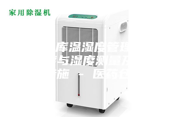 藥品倉庫溫濕度管理辦法，溫度與濕度測量及其調(diào)控措施 - 醫(yī)藥倉儲