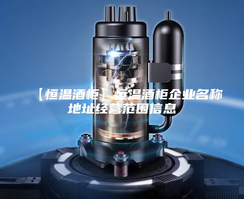 【恒溫酒柜】恒溫酒柜企業(yè)名稱地址經營范圍信息