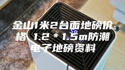 金山1米2臺(tái)面地磅價(jià)格 1.2*1.5m防潮電子地磅資料