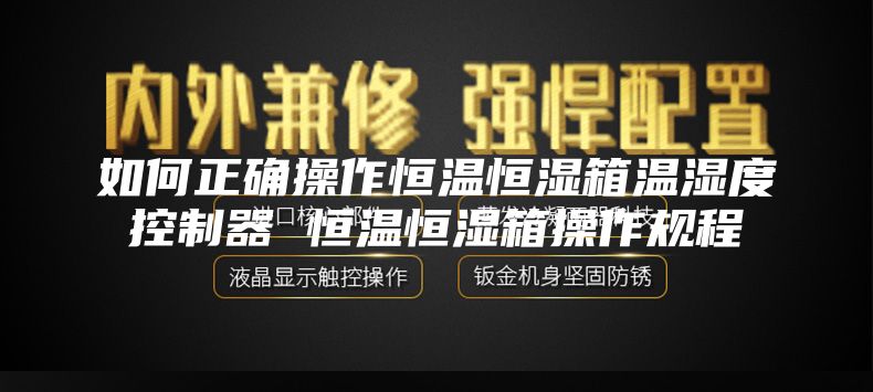 如何正確操作恒溫恒濕箱溫濕度控制器 恒溫恒濕箱操作規(guī)程