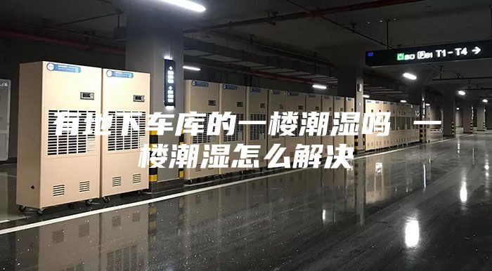 有地下車(chē)庫(kù)的一樓潮濕嗎 一樓潮濕怎么解決
