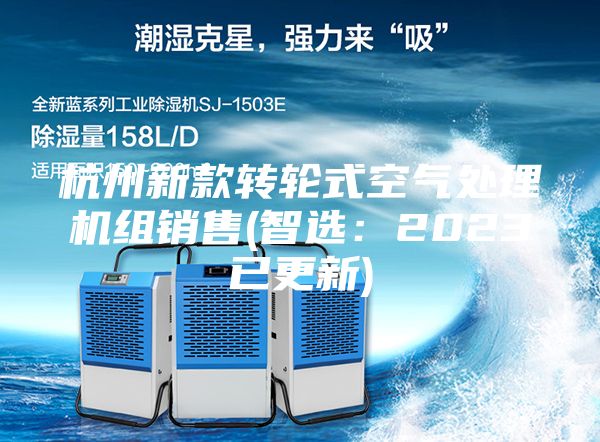 杭州新款轉(zhuǎn)輪式空氣處理機(jī)組銷(xiāo)售(智選:2023已更新)