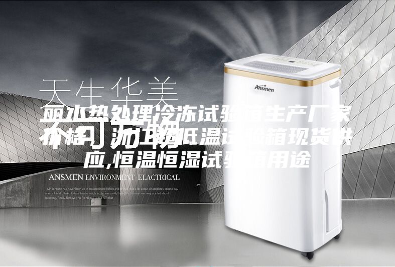 麗水熱處理冷凍試驗箱生產(chǎn)廠家價格，浙江超低溫試驗箱現(xiàn)貨供應(yīng),恒溫恒濕試驗箱用途