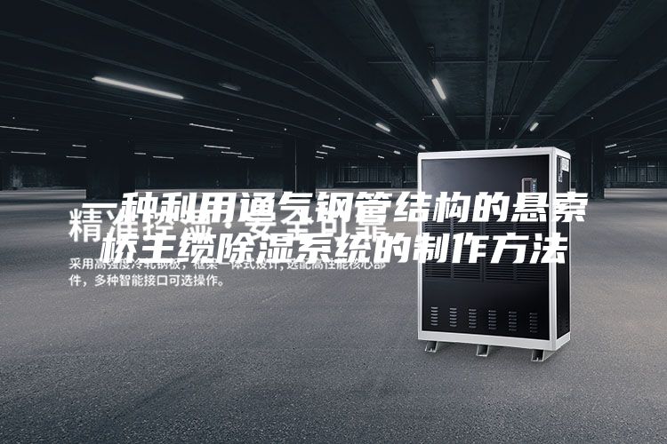 一種利用通氣鋼管結(jié)構(gòu)的懸索橋主纜除濕系統(tǒng)的制作方法